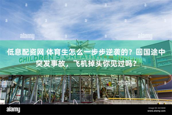 低息配资网 体育生怎么一步步逆袭的？回国途中突发事故，飞机掉头你见过吗？