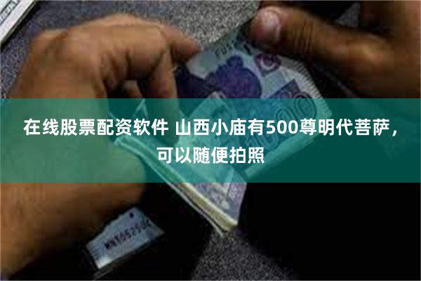 在线股票配资软件 山西小庙有500尊明代菩萨，可以随便拍照