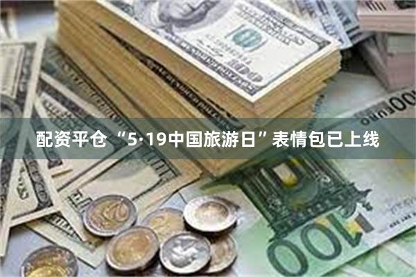 配资平仓 “5·19中国旅游日”表情包已上线