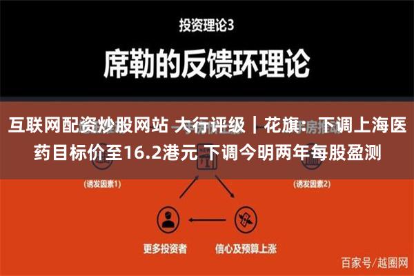 互联网配资炒股网站 大行评级｜花旗：下调上海医药目标价至16.2港元 下调今明两年每股盈测