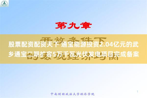 股票配资配资天下 通宝能源投资2.04亿元的武乡通宝二期扩容5万千瓦光伏发电项目完成备案