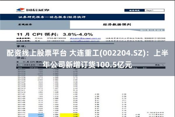 配资线上股票平台 大连重工(002204.SZ)：上半年公司新增订货100.5亿元