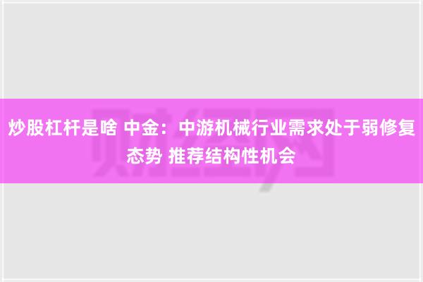 炒股杠杆是啥 中金：中游机械行业需求处于弱修复态势 推荐结构性机会