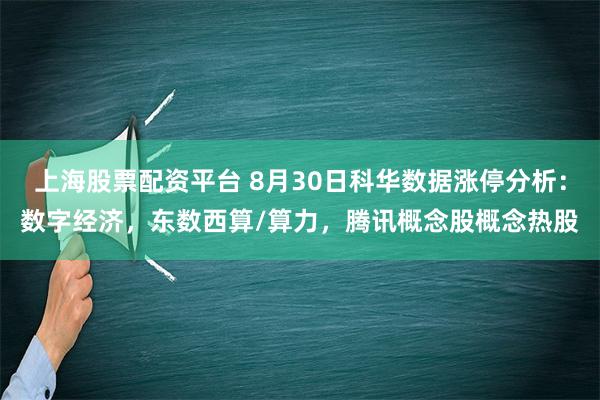 上海股票配资平台 8月30日科华数据涨停分析：数字经济，东数西算/算力，腾讯概念股概念热股