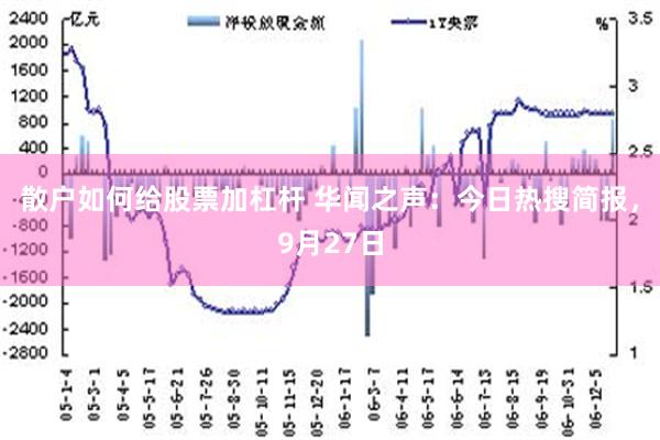 散户如何给股票加杠杆 华闻之声：今日热搜简报，9月27日