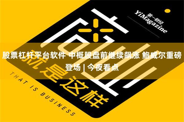 股票杠杆平台软件 中概股盘前继续飙涨 鲍威尔重磅登场 | 今夜看点