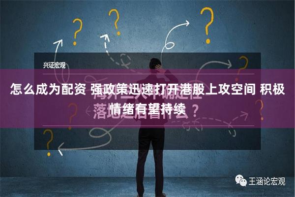 怎么成为配资 强政策迅速打开港股上攻空间 积极情绪有望持续