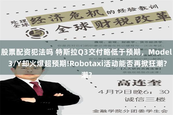 股票配资犯法吗 特斯拉Q3交付略低于预期，Model 3/Y却火爆超预期!Robotaxi活动能否再掀狂潮?