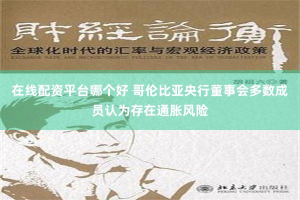 在线配资平台哪个好 哥伦比亚央行董事会多数成员认为存在通胀风险