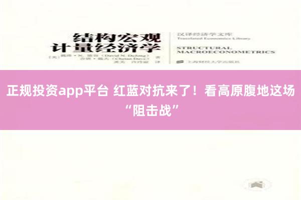 正规投资app平台 红蓝对抗来了！看高原腹地这场“阻击战”