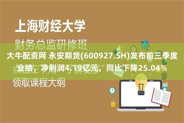 大牛配资网 永安期货(600927.SH)发布前三季度业绩，净利润4.19亿元，同比下降25.04%