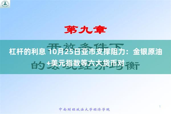 杠杆的利息 10月25日亚市支撑阻力：金银原油+美元指数等六大货币对