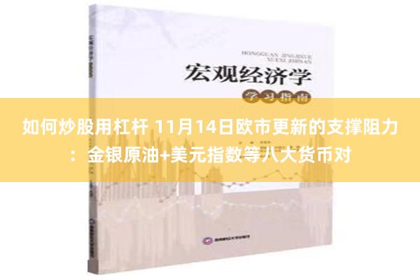 如何炒股用杠杆 11月14日欧市更新的支撑阻力：金银原油+美元指数等八大货币对