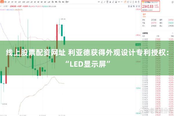 线上股票配资网址 利亚德获得外观设计专利授权：“LED显示屏”