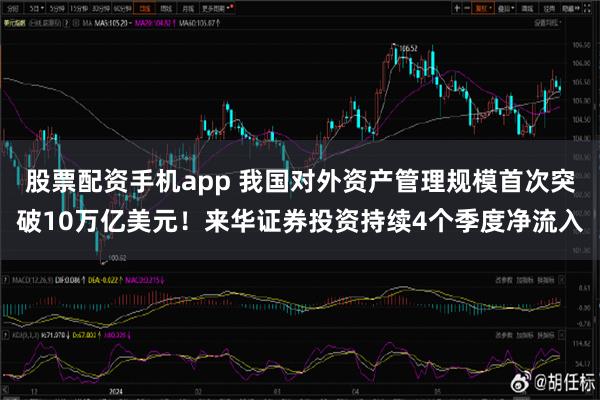 股票配资手机app 我国对外资产管理规模首次突破10万亿美元！来华证券投资持续4个季度净流入