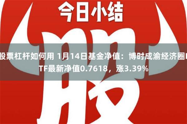 股票杠杆如何用 1月14日基金净值：博时成渝经济圈ETF最新净值0.7618，涨3.39%