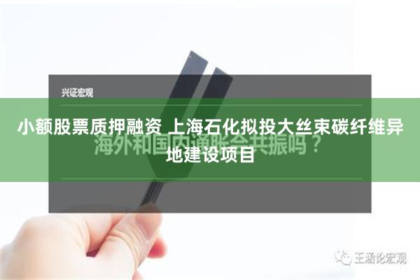 小额股票质押融资 上海石化拟投大丝束碳纤维异地建设项目