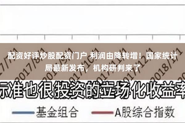 配资好评炒股配资门户 利润由降转增！国家统计局最新发布，机构研判来了