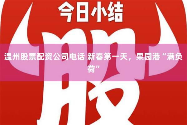 温州股票配资公司电话 新春第一天，果园港“满负荷”