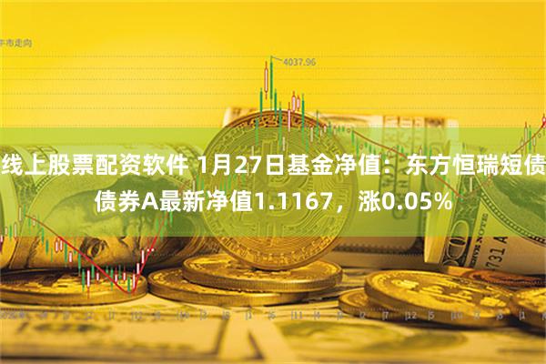 线上股票配资软件 1月27日基金净值：东方恒瑞短债债券A最新净值1.1167，涨0.05%